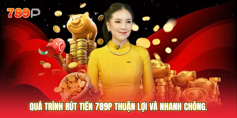 Quá trình Rút Tiền 789P diễn ra thuận lợi và nhanh chóng